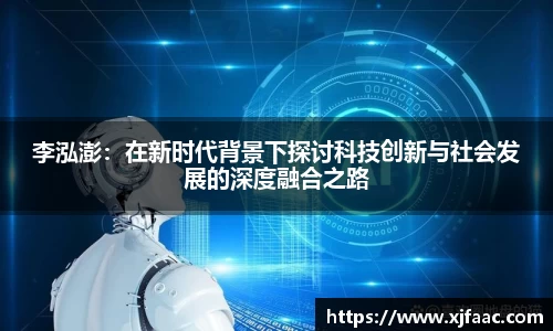 李泓澎：在新时代背景下探讨科技创新与社会发展的深度融合之路